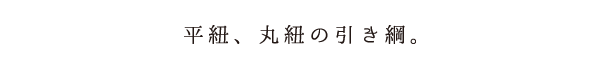 平紐、丸紐の引き綱。